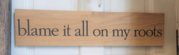 "blame it all on my roots" Oak Sign